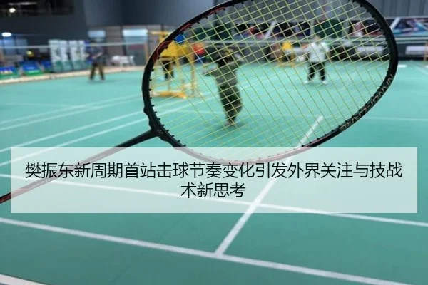 樊振东新周期首站击球节奏变化引发外界关注与技战术新思考